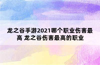 龙之谷手游2021哪个职业伤害最高 龙之谷伤害最高的职业